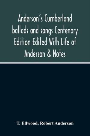 Anderson'S Cumberland Ballads And Songs Centenary Edition Edited With Life Of Anderson & Notes de T. Ellwood