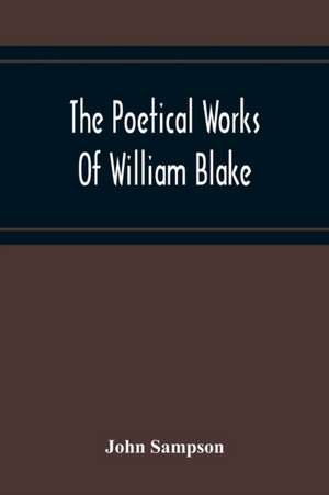 The Poetical Works Of William Blake; A New And Verbatim Text From The Manuscript Engraved And Letterpress Originals With Variorum Readings And Bibliographical Notes And Prefaces de John Sampson