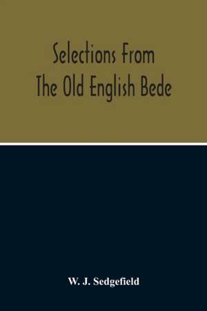 Selections From The Old English Bede, With Text And Vocabulary On An Early West Saxon Basis, And A Skeleton Outline Of Old English Accidence de W. J. Sedgefield