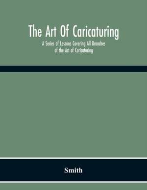 The Art Of Caricaturing. A Series Of Lessons Covering All Branches Of The Art Of Caricaturing de Smith