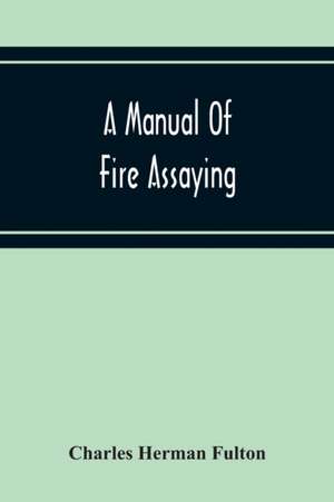 A Manual Of Fire Assaying de Charles Herman Fulton