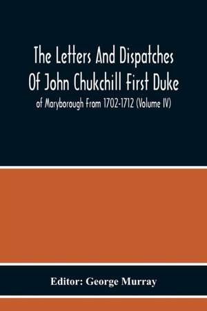 The Letters And Dispatches Of John Chukchill First Duke Of Maryborough From 1702-1712 (Volume Iv) de George Murray