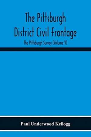 The Pittsburgh District Civil Frontage; The Pittsburgh Survey (Volume V) de Paul Underwood Kellogg