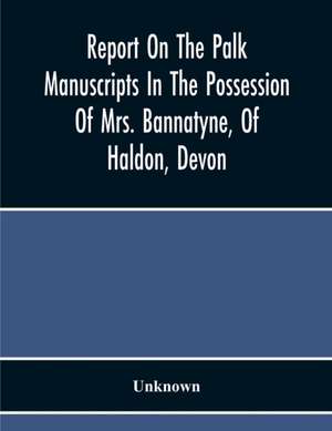 Report On The Palk Manuscripts In The Possession Of Mrs. Bannatyne, Of Haldon, Devon de Unknown