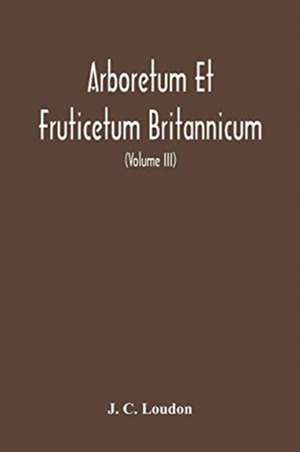 Arboretum Et Fruticetum Britannicum, Or de J. C. Loudon