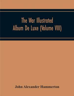 The War Illustrated Album De Luxe; The Story Of The Great European War Told By Camera, Pen And Pencil (Volume Viii) de John Alexander Hammerton