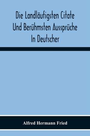 Die Landläufigsten Citate Und Berühmsten Aussprüche In Deutscher, Lateinischer, Französischer, Englischer Und Italienischer Sprache de Alfred Hermann Fried