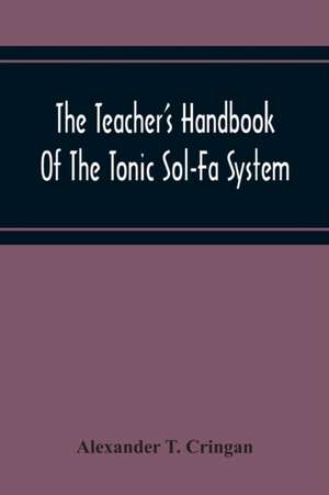 The Teacher'S Handbook Of The Tonic Sol-Fa System de Alexander T. Cringan