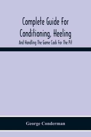 Complete Guide For Conditioning, Heeling, And Handling The Game Cock For The Pit de George Conderman