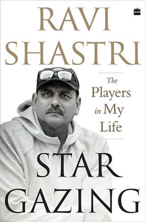 Stargazing: The Players in My Life de Ravi Shastri