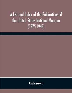 A List And Index Of The Publications Of The United States National Museum (1875-1946) de Unknown