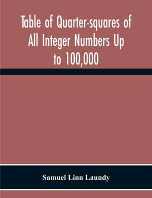 Table Of Quarter-Squares Of All Integer Numbers Up To 100,000, By Which The Product Of Two Factors May Be Found By The Of Addition And Subtraction Alone de Samuel Linn Laundy