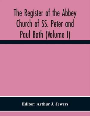 The Register Of The Abbey Church Of Ss. Peter And Paul Bath (Volume I) de Arthur J. Jewers