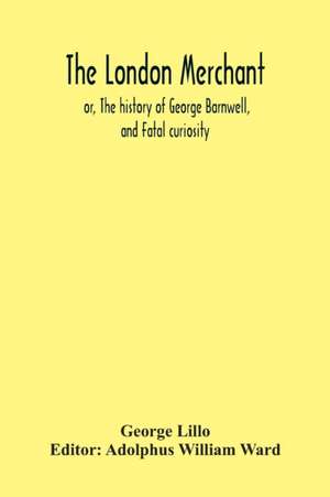 The London Merchant; Or, The History Of George Barnwell, And Fatal Curiosity de George Lillo