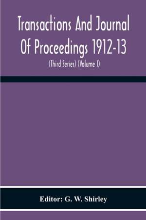 Transactions And Journal Of Proceedings 1912-13 (Third Series) (Volume I) de G. W. Shirley