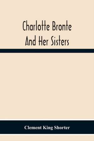 Charlotte Bronte¿ And Her Sisters de Clement King Shorter