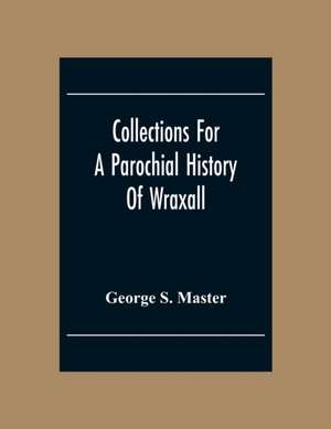 Collections For A Parochial History Of Wraxall de George S. Master