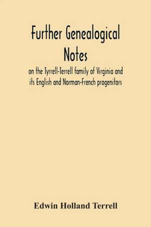 Further Genealogical Notes On The Tyrrell-Terrell Family Of Virginia And Its English And Norman-French Progenitors de Edwin Holland Terrell