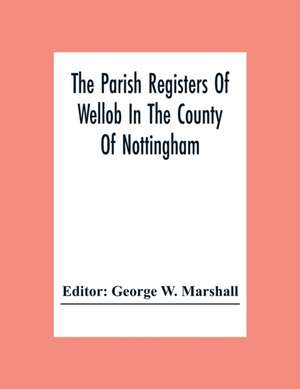 The Parish Registers Of Wellob In The County Of Nottingham de George W. Marshall