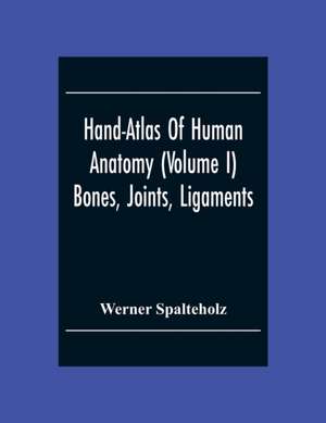 Hand-Atlas Of Human Anatomy (Volume I) Bones, Joints, Ligaments de Werner Spalteholz