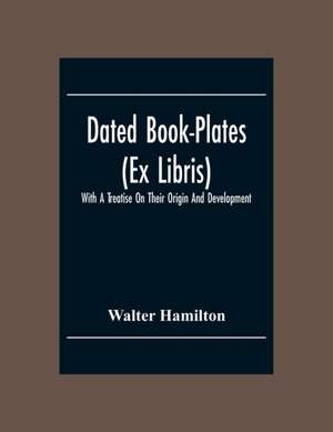 Dated Book-Plates (Ex Libris) With A Treatise On Their Origin And Development de Walter Hamilton