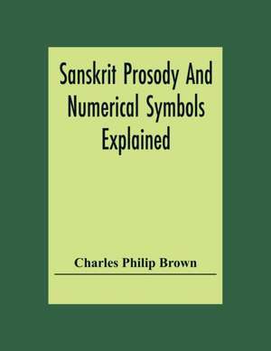 Sanskrit Prosody And Numerical Symbols Explained de Charles Philip Brown