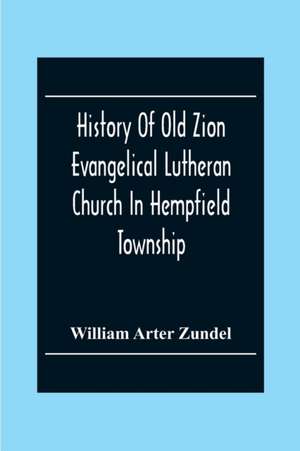 History Of Old Zion Evangelical Lutheran Church In Hempfield Township, Westmoreland County, Pennsylvania. Near Harrold'S de William Arter Zundel