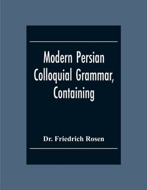 Modern Persian Colloquial Grammar, Containing A Short Grammar, Dialogues And Extracts From Nasir-Eddin Shah'S Diaries, Tales, Etc., And A Vocabulary de Friedrich Rosen