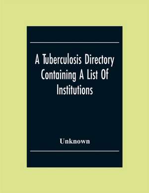 A Tuberculosis Directory Containing A List Of Institutions, Associations And Other Agencies Dealing With Tuberculosis In The United States And Canada Compiled By The National Association For The Study And Prevention Of Tuberculosis de Unknown