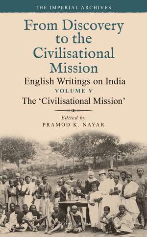 The ‘Civilisational Mission’: From Discovery to the Civilizational Mission: English Writings on India, The Imperial Archive, Volume 5 de Dr Pramod K. Nayar