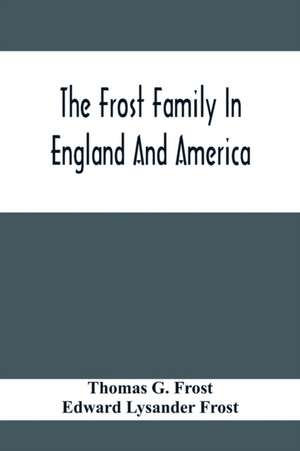 The Frost Family In England And America With Special Reference To Edmund Frost And Some Of His Descendants de Thomas G. Frost