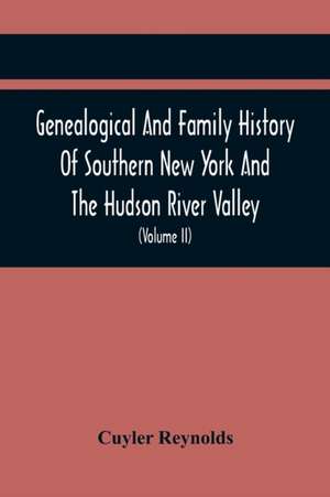 Genealogical And Family History Of Southern New York And The Hudson River Valley; A Record Of The Achievements Of Her People In The Making Of A Commonwealth And The Building Of A Nation (Volume Ii) de Cuyler Reynolds