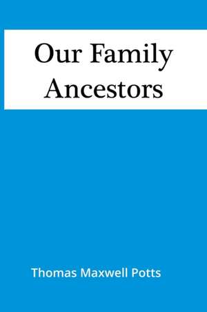 Our Family Ancestors de Thomas Maxwell Potts