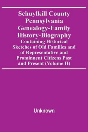 Schuylkill County Pennsylvania Genealogy-Family History-Biography Containing Historical Sketches Of Old Families And Of Representative And Prominnent Citizens Past And Present (Volume Ii) de Unknown