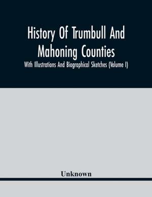 History Of Trumbull And Mahoning Counties; With Illustrations And Biographical Sketches (Volume I) de Unknown