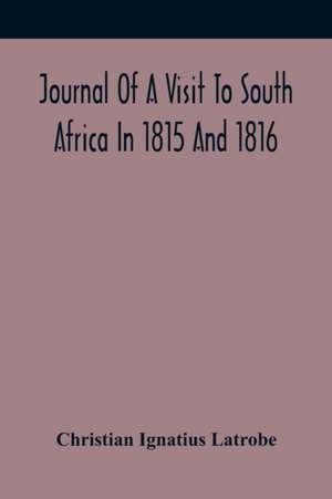 Journal Of A Visit To South Africa In 1815 And 1816, With Some Account Of The Missionary Settlements Of The United Brethren, Near The Cape Of Good Hope de Christian Ignatius Latrobe