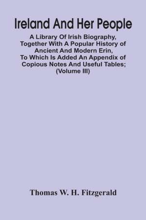 Ireland And Her People; A Library Of Irish Biography, Together With A Popular History Of Ancient And Modern Erin, To Which Is Added An Appendix Of Copious Notes And Useful Tables; Supplemented With A Dictionary Of Proper Names In Irish Mythology, Geograph de Thomas W. H. Fitzgerald