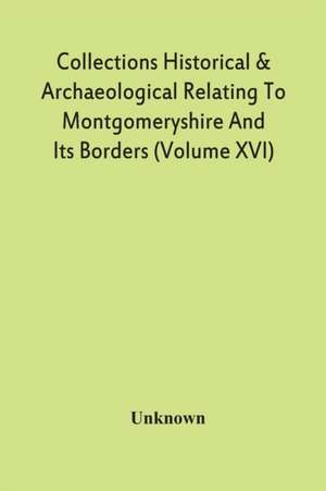 Collections Historical & Archaeological Relating To Montgomeryshire And Its Borders (Volume Xvi) de Unknown