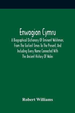 Enwogion Cymru. A Biographical Dictionary Of Eminent Welshmen, From The Earliest Times To The Present, And Including Every Name Connected With The Ancient History Of Wales de Robert Williams