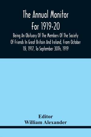 The Annual Monitor For 1919-20 Being An Obituary Of The Members Of The Society Of Friends In Great Britain And Ireland, From Octorber 1St, 1917, To September 30Th, 1919 de William Alexander