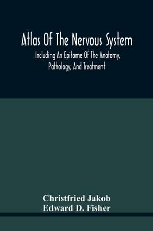 Atlas Of The Nervous System, Including An Epitome Of The Anatomy, Pathology, And Treatment de Christfried Jakob