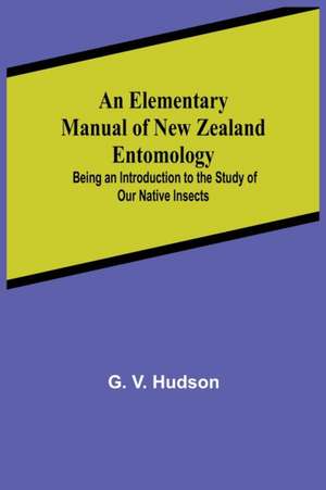 An Elementary Manual of New Zealand Entomology; Being an Introduction to the Study of Our Native Insects de G. V. Hudson