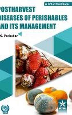 Postharvest Diseases of Prishables and Its Management de K. Prabakar