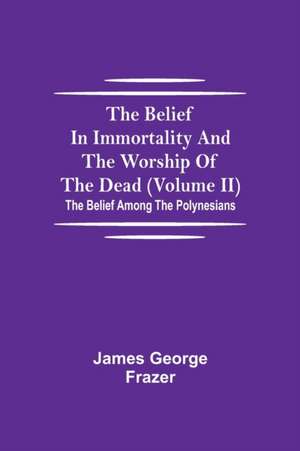 The Belief In Immortality And The Worship Of The Dead (Volume II); The Belief Among The Polynesians de James George Frazer