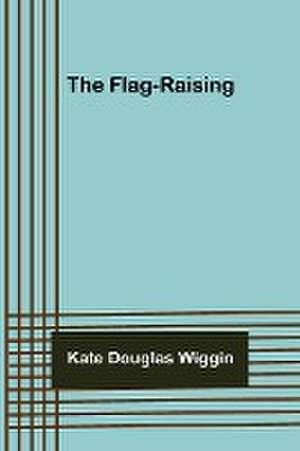 The Flag-raising de Kate Douglas Wiggin