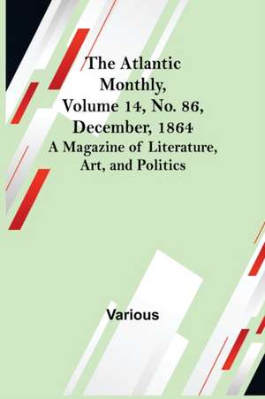 The Atlantic Monthly, Volume 14, No. 86, December, 1864; A Magazine of Literature, Art, and Politics de Various