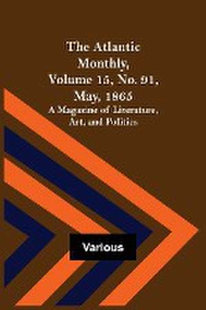 The Atlantic Monthly, Volume 15, No. 91, May, 1865; A Magazine of Literature, Art, and Politics de Various