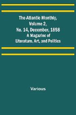 The Atlantic Monthly, Volume 2, No. 14, December, 1858; A Magazine of Literature, Art, and Politics de Various