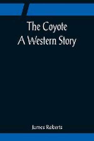 The Coyote; A Western Story de James Roberts