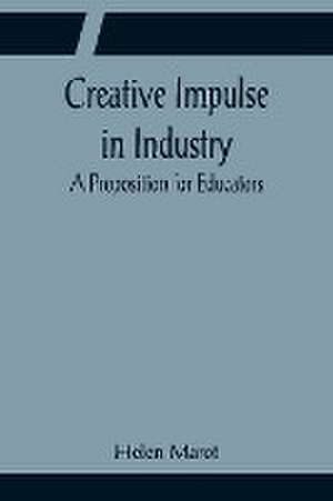 Creative Impulse in Industry; A Proposition for Educators de Helen Marot